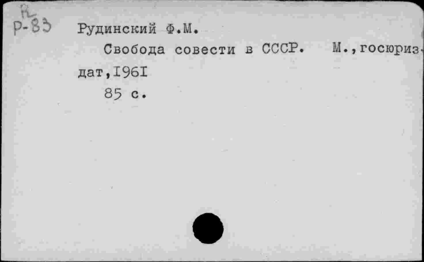 ﻿р-35 Рудинский Ф.М.
Свобода совести в СССР. М.,госюриз дат,1961
85 с.